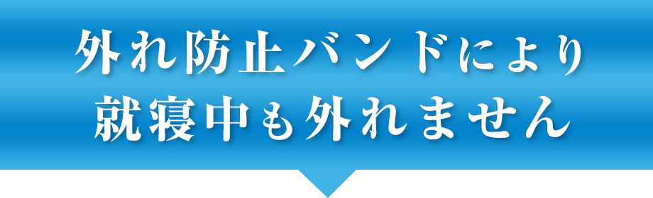 外れ防止バンドにより就寝中も外れません