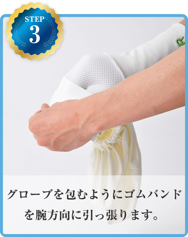 STEP3 グローブを包むようにゴムバンドを腕方向に引っ張ります。